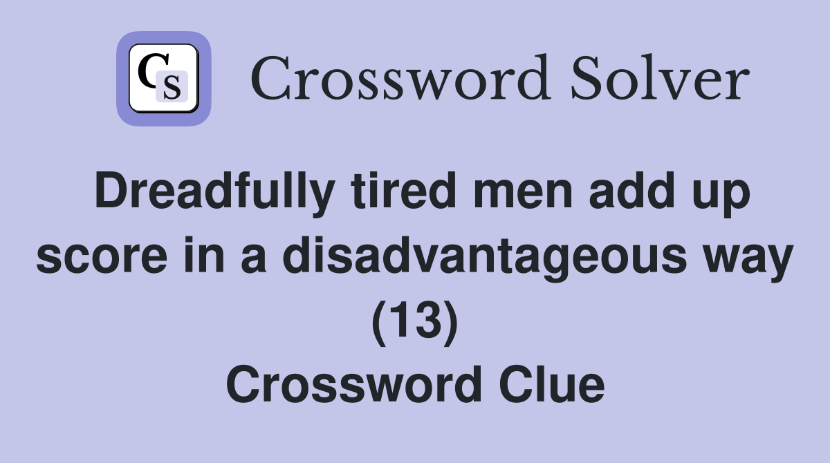 Dreadfully tired men add up score in a disadvantageous way (13